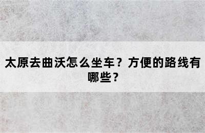 太原去曲沃怎么坐车？方便的路线有哪些？