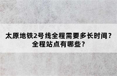 太原地铁2号线全程需要多长时间？全程站点有哪些？