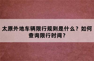 太原外地车辆限行规则是什么？如何查询限行时间？