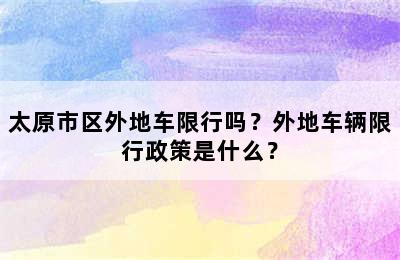 太原市区外地车限行吗？外地车辆限行政策是什么？