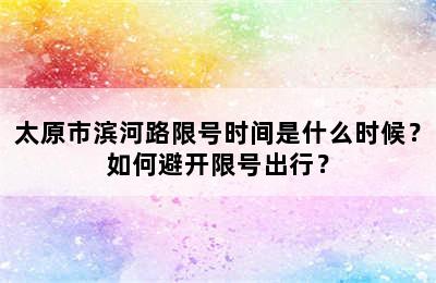 太原市滨河路限号时间是什么时候？如何避开限号出行？