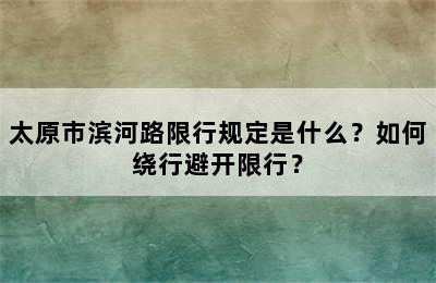 太原市滨河路限行规定是什么？如何绕行避开限行？