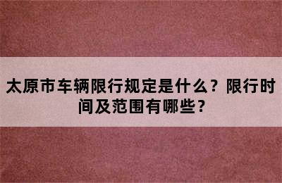 太原市车辆限行规定是什么？限行时间及范围有哪些？