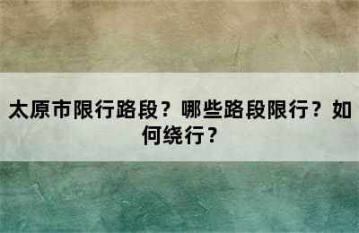 太原市限行路段？哪些路段限行？如何绕行？