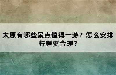 太原有哪些景点值得一游？怎么安排行程更合理？