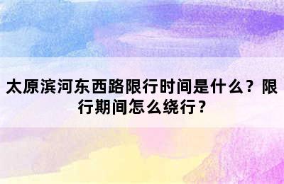 太原滨河东西路限行时间是什么？限行期间怎么绕行？