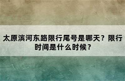 太原滨河东路限行尾号是哪天？限行时间是什么时候？