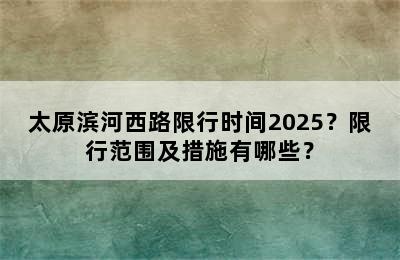 太原滨河西路限行时间2025？限行范围及措施有哪些？