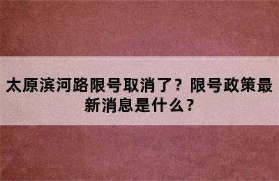 太原滨河路限号取消了？限号政策最新消息是什么？
