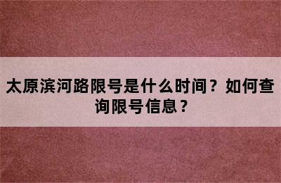 太原滨河路限号是什么时间？如何查询限号信息？