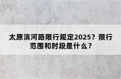 太原滨河路限行规定2025？限行范围和时段是什么？