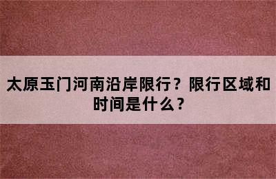 太原玉门河南沿岸限行？限行区域和时间是什么？