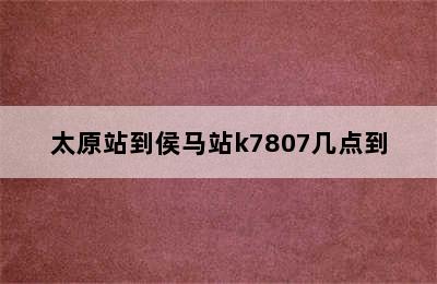 太原站到侯马站k7807几点到