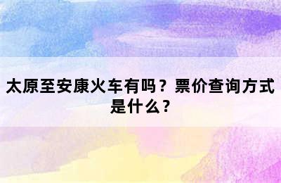 太原至安康火车有吗？票价查询方式是什么？