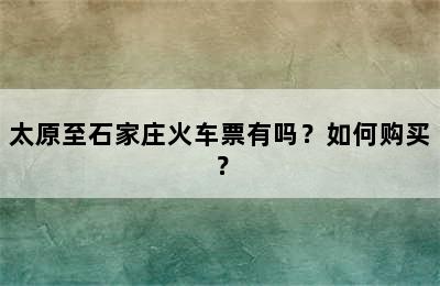 太原至石家庄火车票有吗？如何购买？