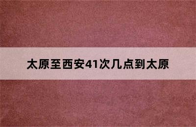 太原至西安41次几点到太原