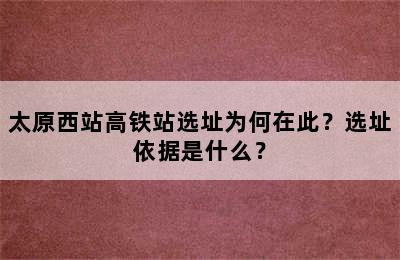 太原西站高铁站选址为何在此？选址依据是什么？