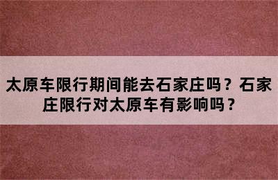 太原车限行期间能去石家庄吗？石家庄限行对太原车有影响吗？