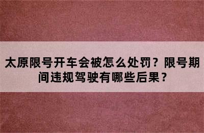 太原限号开车会被怎么处罚？限号期间违规驾驶有哪些后果？