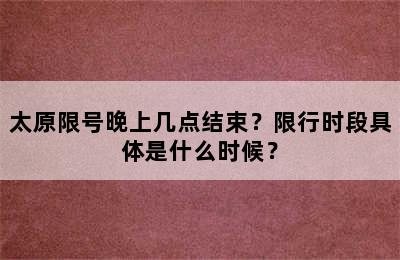 太原限号晚上几点结束？限行时段具体是什么时候？
