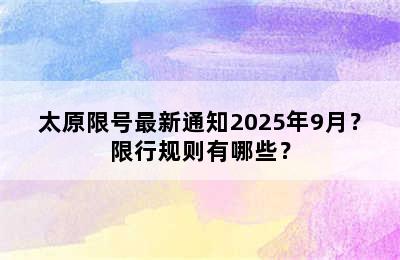 太原限号最新通知2025年9月？限行规则有哪些？