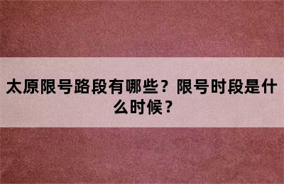 太原限号路段有哪些？限号时段是什么时候？
