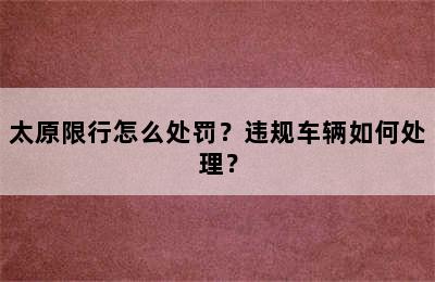 太原限行怎么处罚？违规车辆如何处理？