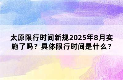 太原限行时间新规2025年8月实施了吗？具体限行时间是什么？