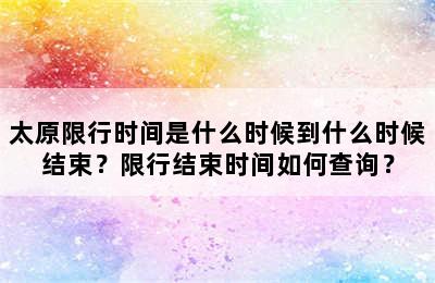 太原限行时间是什么时候到什么时候结束？限行结束时间如何查询？