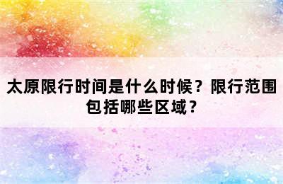 太原限行时间是什么时候？限行范围包括哪些区域？