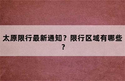 太原限行最新通知？限行区域有哪些？