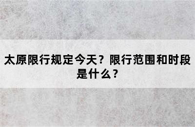 太原限行规定今天？限行范围和时段是什么？
