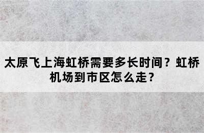 太原飞上海虹桥需要多长时间？虹桥机场到市区怎么走？