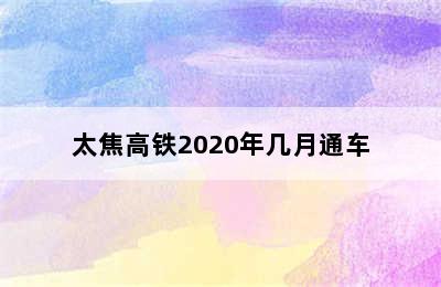 太焦高铁2020年几月通车