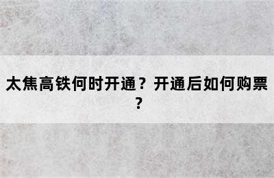 太焦高铁何时开通？开通后如何购票？