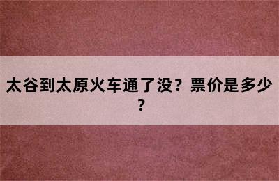 太谷到太原火车通了没？票价是多少？