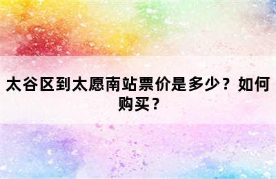 太谷区到太愿南站票价是多少？如何购买？