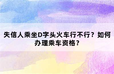 失信人乘坐D字头火车行不行？如何办理乘车资格？