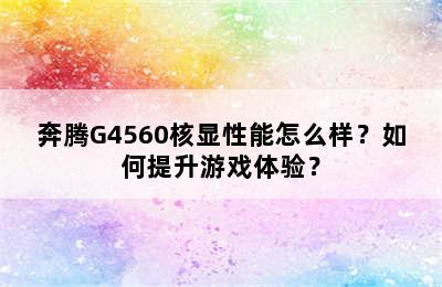 奔腾G4560核显性能怎么样？如何提升游戏体验？