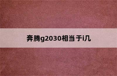 奔腾g2030相当于i几