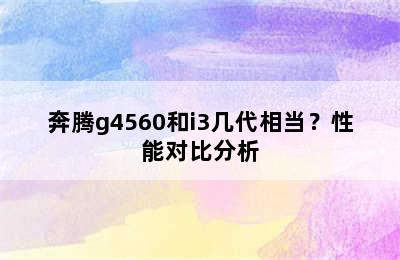 奔腾g4560和i3几代相当？性能对比分析