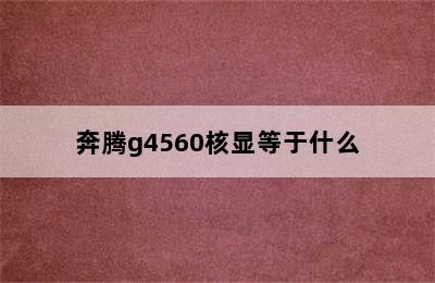 奔腾g4560核显等于什么