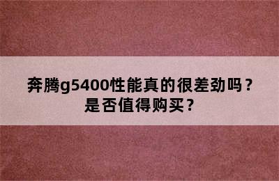 奔腾g5400性能真的很差劲吗？是否值得购买？