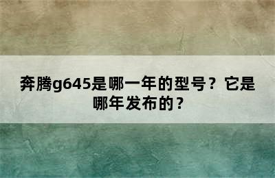 奔腾g645是哪一年的型号？它是哪年发布的？