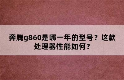 奔腾g860是哪一年的型号？这款处理器性能如何？
