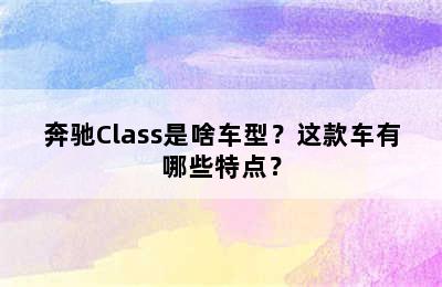 奔驰Class是啥车型？这款车有哪些特点？