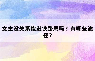 女生没关系能进铁路局吗？有哪些途径？