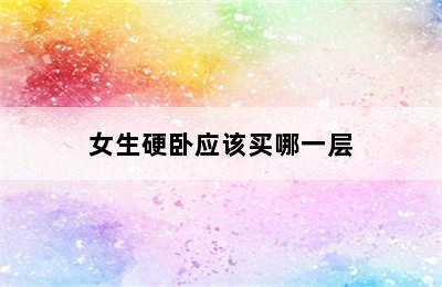 女生硬卧应该买哪一层