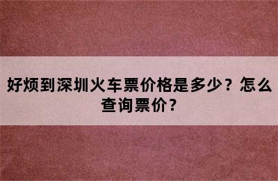 好烦到深圳火车票价格是多少？怎么查询票价？