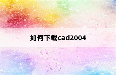 如何下载cad2004